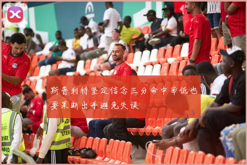 斯普利特坚定信念三分命中率低也要果断出手避免失误