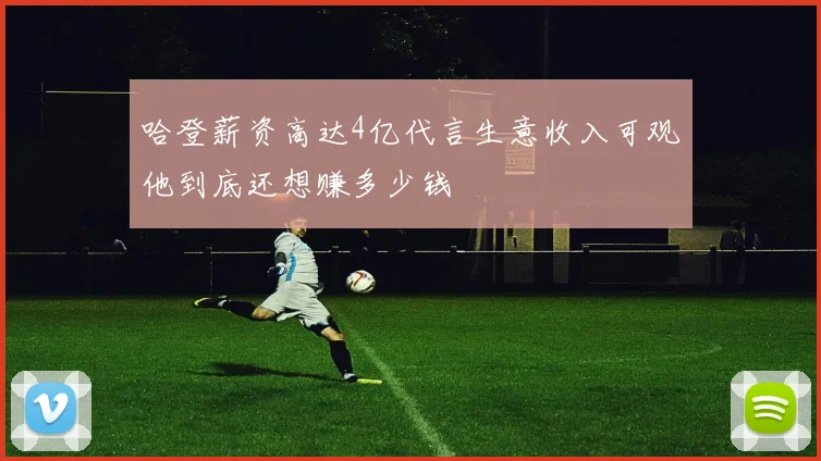 哈登薪资高达4亿代言生意收入可观他到底还想赚多少钱