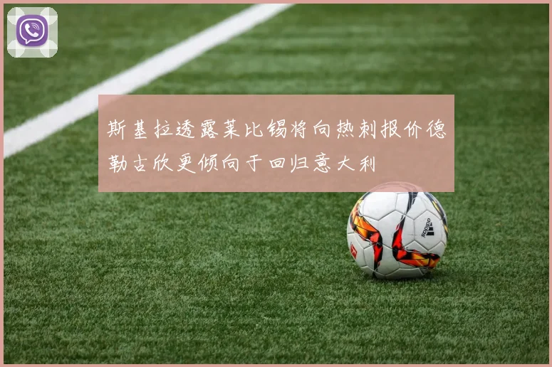 斯基拉透露莱比锡将向热刺报价德勒古欣更倾向于回归意大利