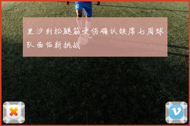 里沙利松腿筋受伤确认缺席七周球队面临新挑战