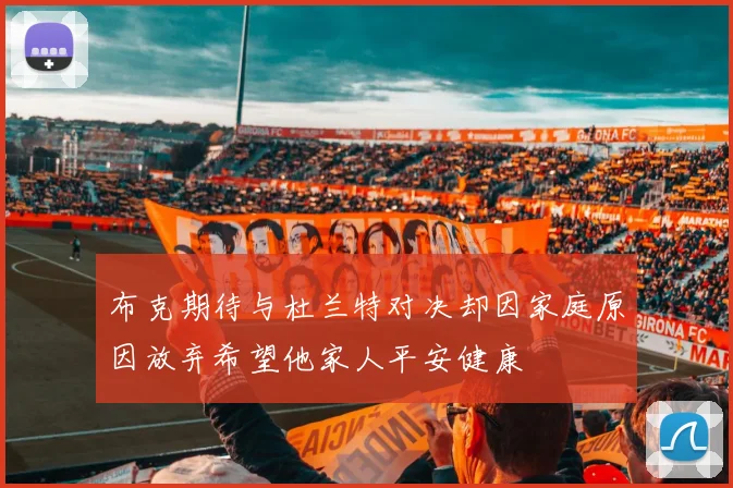布克期待与杜兰特对决却因家庭原因放弃希望他家人平安健康