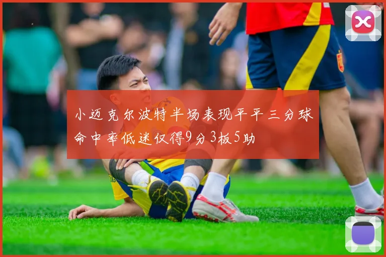 小迈克尔波特半场表现平平三分球命中率低迷仅得9分3板5助