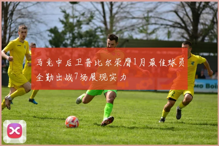 马竞中后卫普比尔荣膺1月最佳球员全勤出战7场展现实力