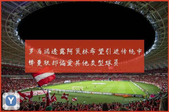 罗马诺透露阿莫林希望引进传统中锋曼联却偏爱其他类型球员