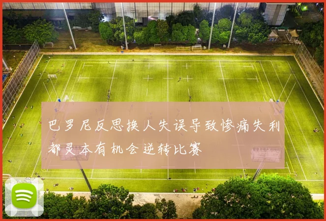 巴罗尼反思换人失误导致惨痛失利都灵本有机会逆转比赛