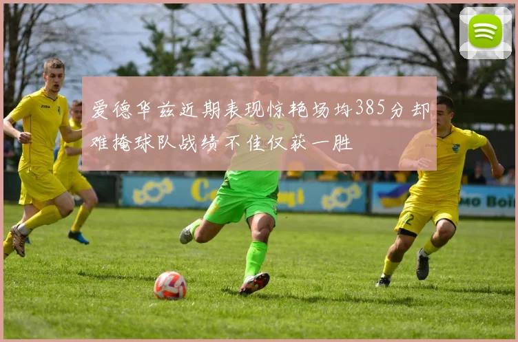 爱德华兹近期表现惊艳场均385分却难掩球队战绩不佳仅获一胜