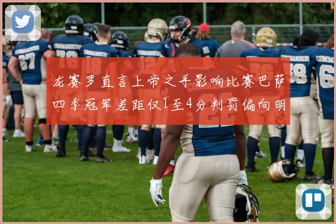 龙赛罗直言上帝之手影响比赛巴萨四季冠军差距仅1至4分判罚偏向明显