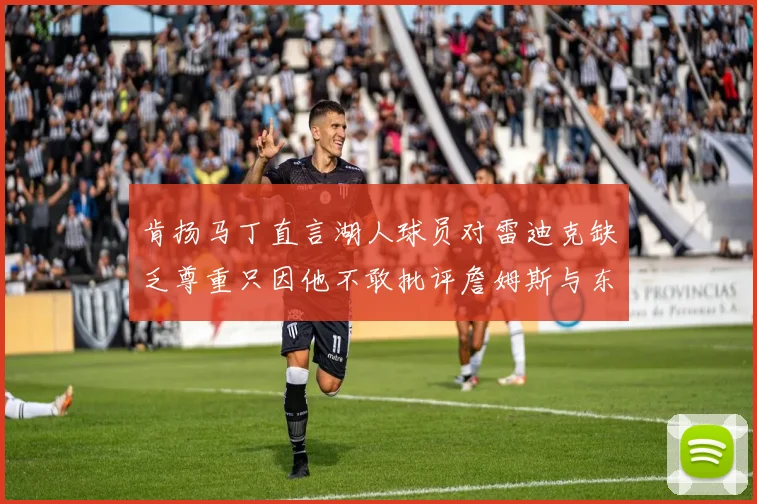 肯扬马丁直言湖人球员对雷迪克缺乏尊重只因他不敢批评詹姆斯与东契奇