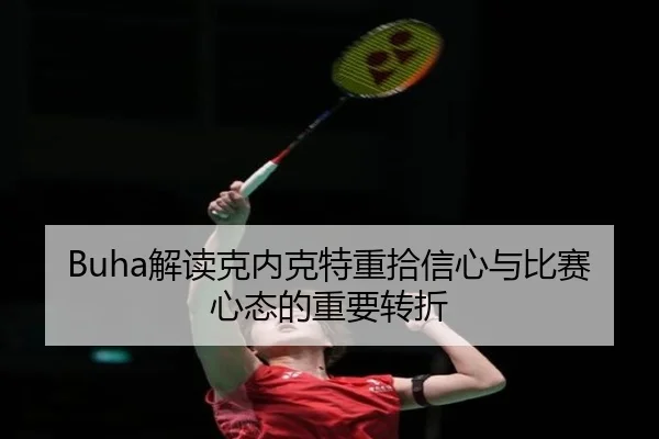 Buha解读克内克特重拾信心与比赛心态的重要转折 | mksports