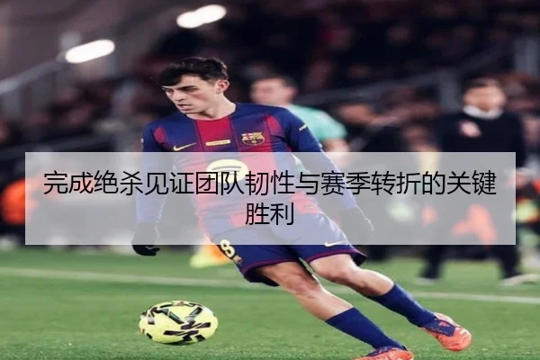 完成绝杀见证团队韧性与赛季转折的关键胜利 | mksports